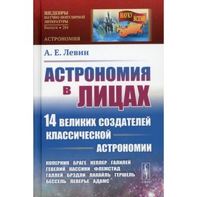 Астрономия в лицах: 14 великих создателей классической астрономии. Коперник. Браге. Кеплер. Галилей. Гевелий. Кассини. Флемстрид. Галлей. Брэдли. Лакайль. Гершель. Бессель. Леверье. Адамс