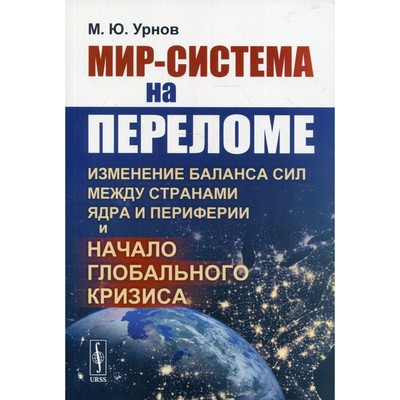 Мир-система на переломе: Изменение баланса сил между странами Ядра и Периферии и начало глобального кризиса. Урнов М.Ю.