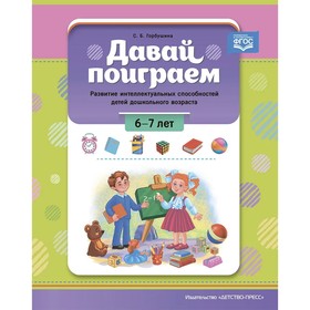 Давай поиграем! 6-7 лет. Развитие интеллектуальных способностей детей дошкольного возраста. Горбушина С.Б.