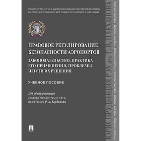 Правовое регулирование безопасности аэропортов. Законодательство, практика его применения, проблемы и пути их решения. Под редакцией Курбанова Р.А.