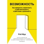 Возможность. Как превратить вероятность в действительность, а фантазию в реальность. Мур Р. - фото 110079614