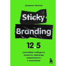 Sticky Branding. 12,5 способов побудить клиента навсегда «прилипнуть» к компании. Миллер Д.