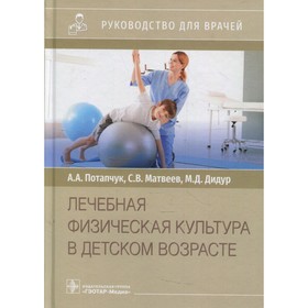 Лечебная физическая культура в детском возрасте. Потапчук А.А., Матвеев С.В., Дидур М.Д.