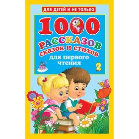 1000 рассказов, сказок и стихов для первого чтения. Дмитриева В.Г., Двинина Л.В., Кузнецова А.О.