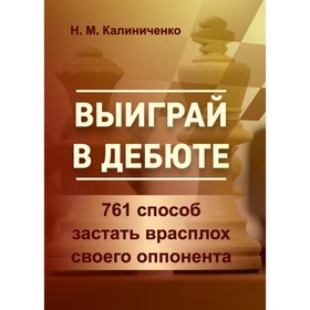 Выиграй в дебюте. 761 способ застать врасплох своего оппонента. Калиниченко Н.