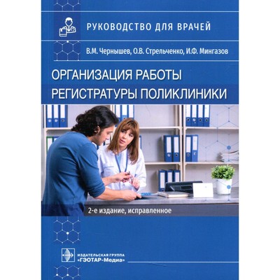 Организация работы регистратуры поликлиники. 2-е издание, исправленное.  Чернышев В.М., Стрельченко О.В., Мингазов И.Ф.