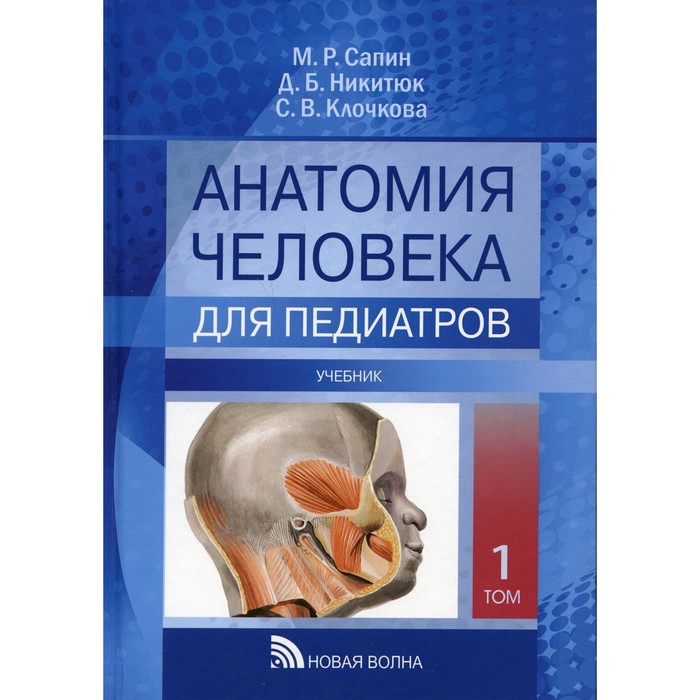 Анатомия человека для педиатров. В 2-х томах: Том I. Сапин М.Р., Никитюк Д.Б., Клочкова С.В.