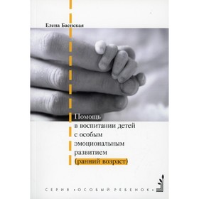 

Помощь в воспитании детей с особым эмоциональным. развитием (ранний возраст). 5-е издание. Баенская