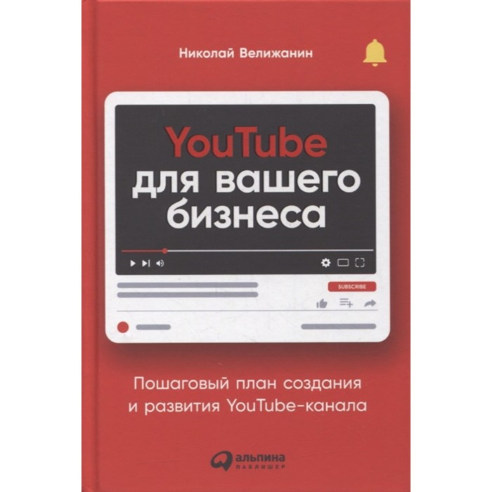 YouTube для вашего бизнеса: Пошаговый план создания и развития YouTube-канала. Велижанин Н. - Фото 1