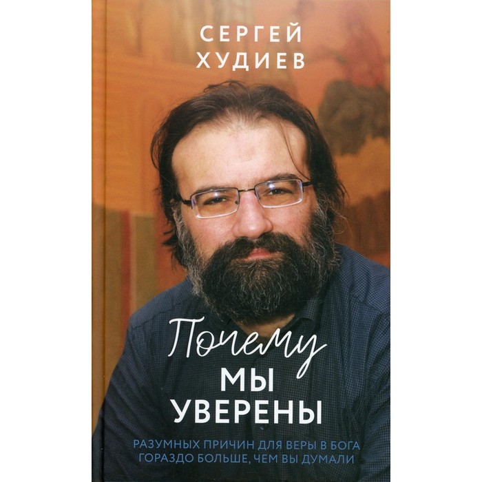 Почему мы уверены. Разумных причин для веры в Бога гораздо больше, чем вы думали. Худиев С.Л.   7811