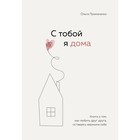 С тобой я дома. Книга о том, как любить друг друга, оставаясь верными себе. Примаченко О.В. 7782300 - фото 72300770