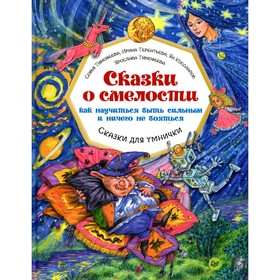 Сказки о смелости. Как научиться быть сильным и ничего не бояться. Тимофеева С.А., Терентьева И.А., Косолапов Я., Тимофеева Я. 7826239