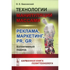 Технологии манипуляций массами: реклама, маркетинг, PR, GR (когнитивный подход). 2-е издание. Баксанский О.Е.