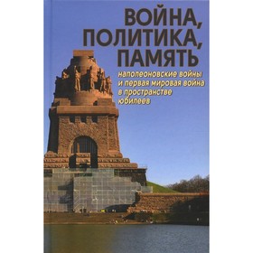 Война, политика, память: Наполеоновские войны и Первая мировая война в пространстве юбилеев 7826533