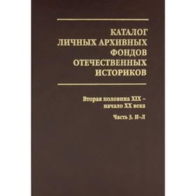 Каталог личных архивных фондов отечественных историков. Выпуск 3: Вторая половина ХIХ - начало ХХ века 7826574