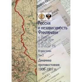 Россия и независимость Финляндии: 1917-1920 гг. В 3-х томах. Том 2: Динамика противостояния: 1908-1917 гг. 7826578