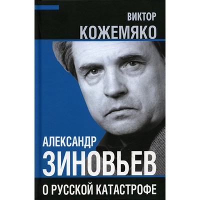 Александр Зиновьев о русской катастрофе. Из бесед с Виктором Кожемяко. Кожемяко В.С.