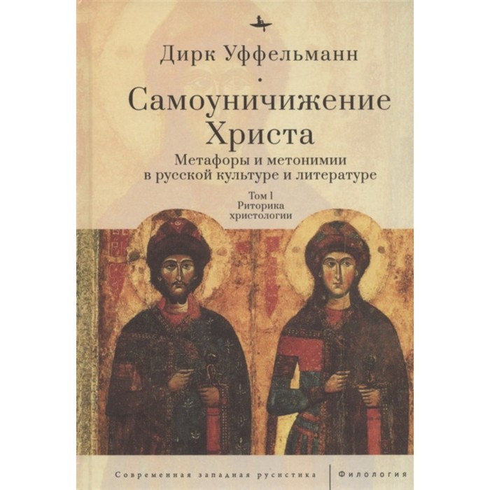 Самоуничижение Христа. Том 1. Метафоры и метонимии в русской культуре и литературе. Уффельманн Д.