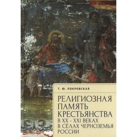 Религиозная память крестьянства в ХХ-ХХI в. в сёлах Черноземья России. Покровская Т.