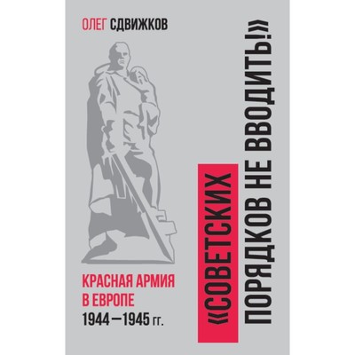 Советских порядков не вводить: Красная Армия в Европе 1941—1945. Сдвижков О.В.