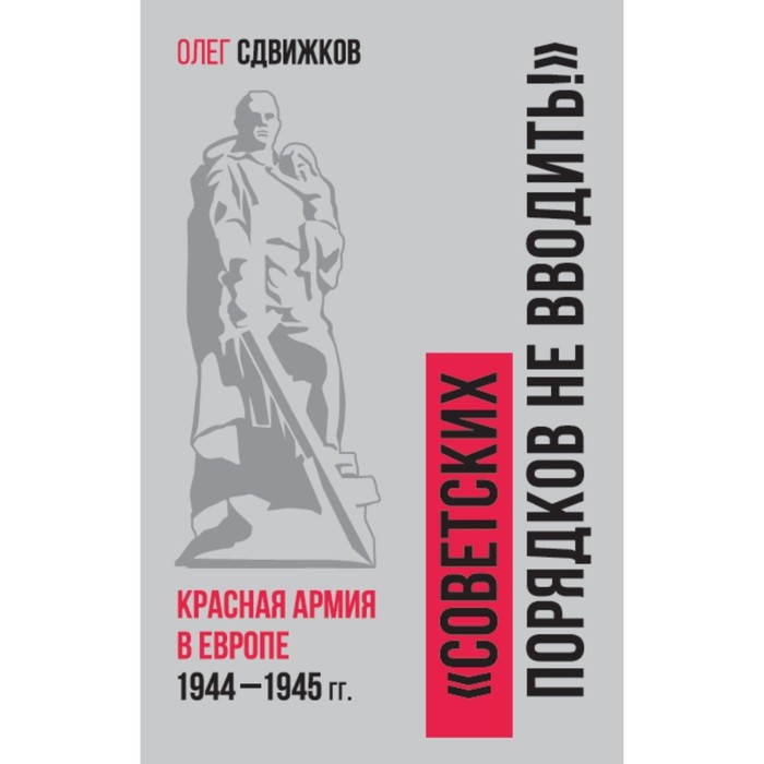 Советских порядков не вводить: Красная Армия в Европе 1941—1945. Сдвижков О.В. - Фото 1