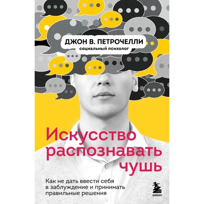 Искусство распознавать чушь. Как не дать ввести себя в заблуждение и принимать правильные решения