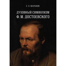 

Духовный символизм Ф. М. Достоевского. Монография. Шараков С.