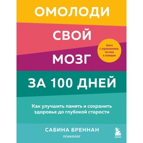 Омолоди свой мозг за 100 дней. Как улучшить память и сохранить здоровье до глубокой старости. Сабина Бреннан