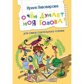 О чем думает моя голова. Рассказы для самостоятельного чтения. Пивоварова И. М. 9049274