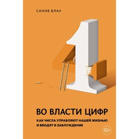 Во власти цифр. Как числа управляют нашей жизнью и вводят в заблуждение. Блау С.