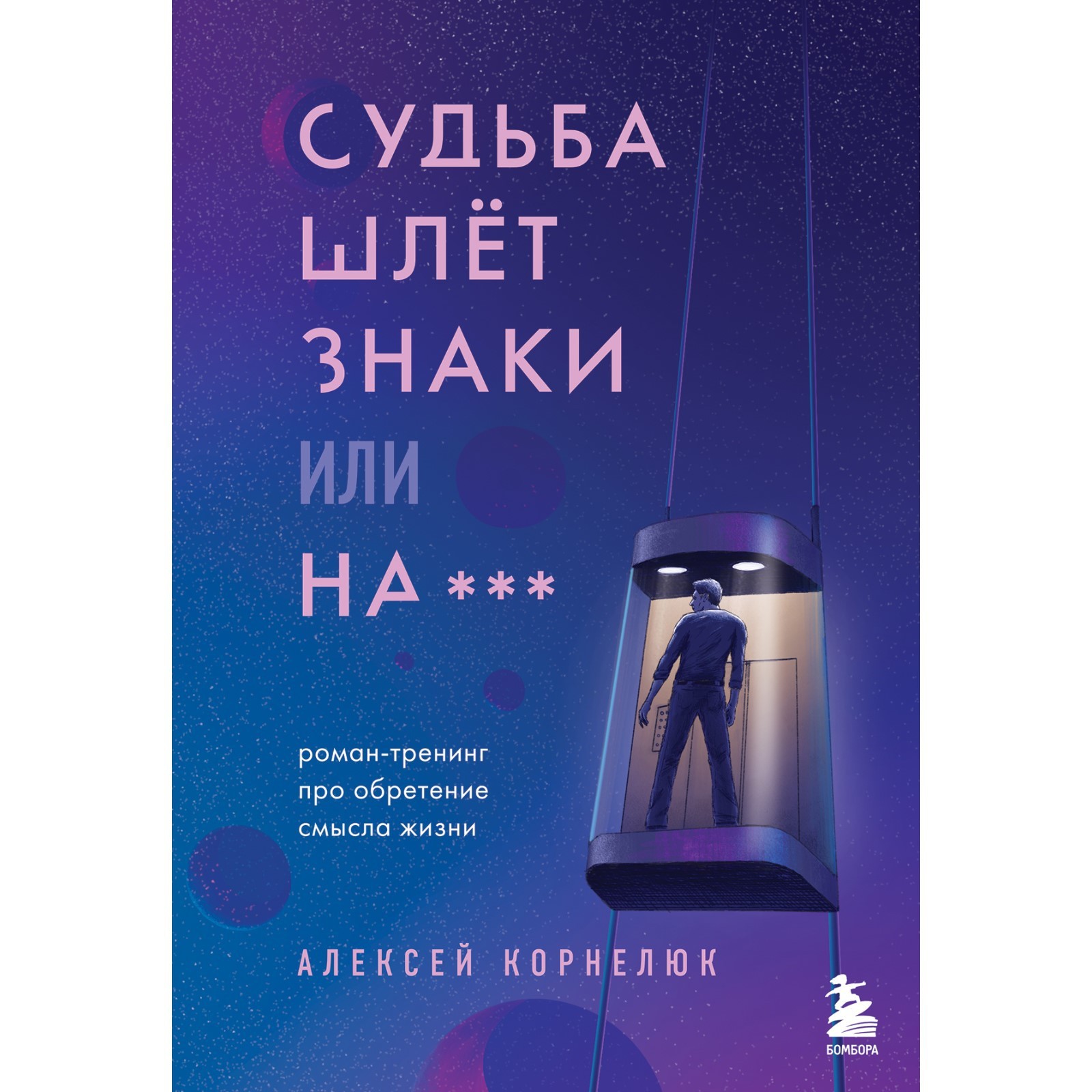 Судьба шлет знаки или на*** Роман-тренинг про обретение смысла жизни.  Корнелюк А.А.