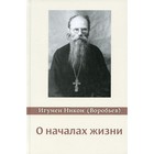 О началах жизни. 4-е издание, исправленное и дополненное. Никон (Воробьев), игумен - фото 299577407