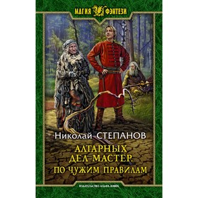 

Алтарных дел мастер. По чужим правилам. Степанов Николай Викторович