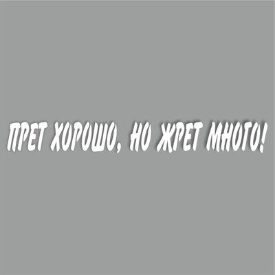 Наклейка "Прет хорошо, но жрет много!", белая, 400 х 55 х 1 мм