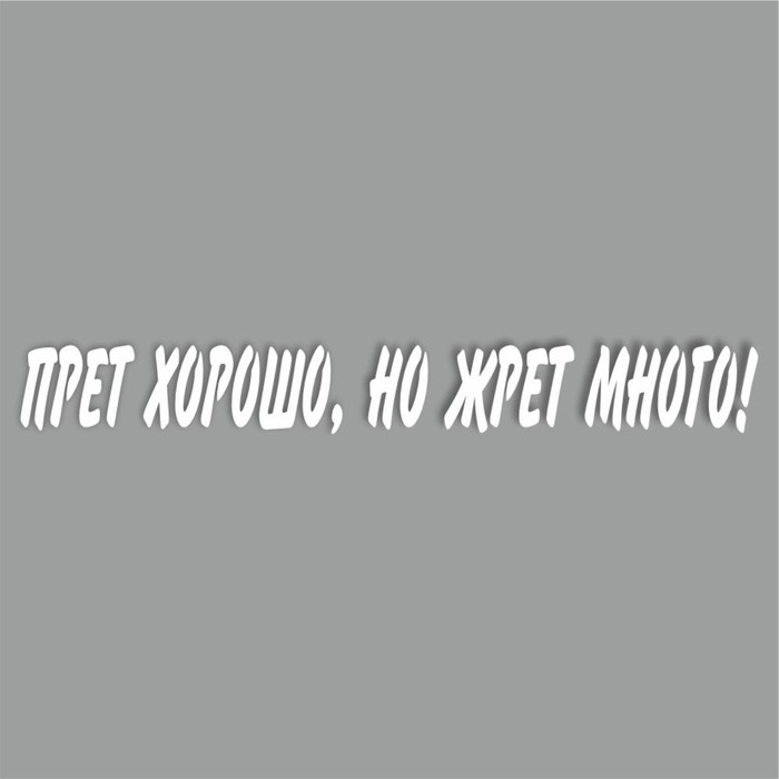 Наклейка "Прет хорошо, но жрет много!", белая, 400 х 55 х 1 мм - Фото 1