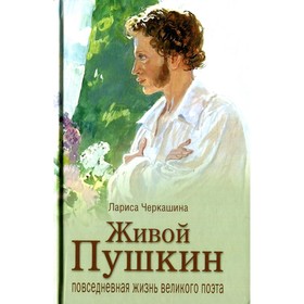 Живой Пушкин. Повседневная жизнь великого поэта. Черкашина Л.А.