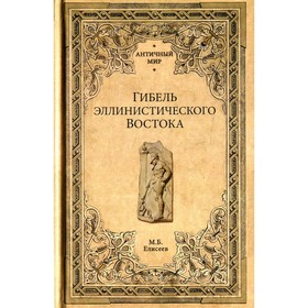 

Гибель эллинистического Востока. Елисеев М.Б.
