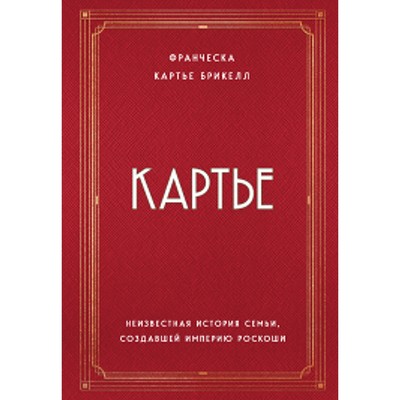 Картье. Неизвестная история семьи, создавшей империю роскоши. Картье Брикелл Франческа