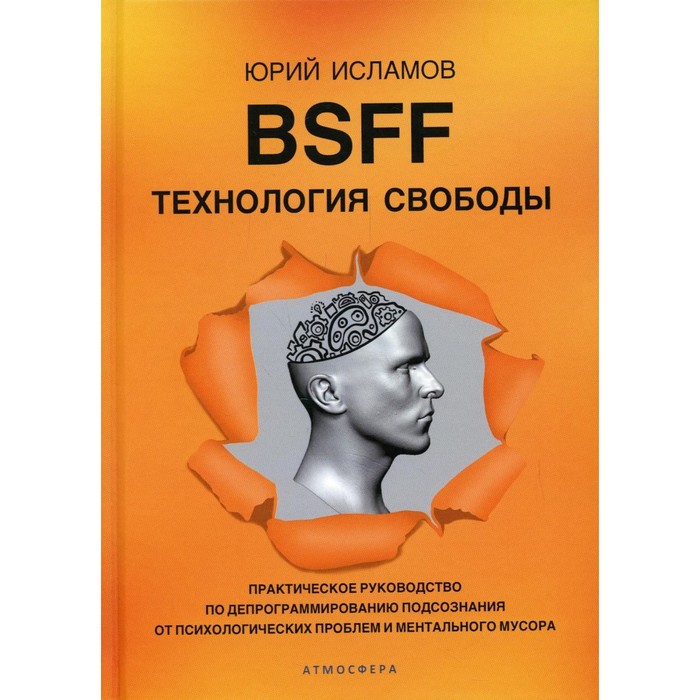 BSFF. Технология свободы. Практическое руководство по депрограммированию подсознания от психологических проблем и ментального мусора - Фото 1