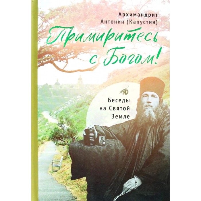 Примиритесь с Богом! Беседы на Святой Земле. Антонин (Капустин), архимандрит - Фото 1