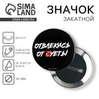 Значок закатной «Отвлекись от суеты» 18+, d=56 мм - Фото 1