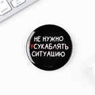 Значок закатной «Не нужно усугублять ситуацию», 18+, d=56 мм (комплект 10 шт) - фото 21700153