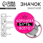 Значок закатной "Королева бл*ть всего", 56 мм 9039409 - фото 9882410