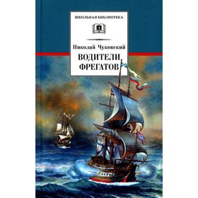 Водители фрегатов: о великих мореплавателях XVIII - начала XIX века. Чуковский Н.К. 9201833