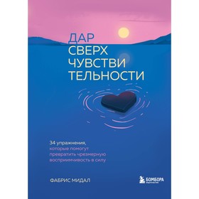 Дар сверхчувствительности. 34 упражнения, которые помогут превратить чрезмерную восприимчивость в силу. Мидал Ф.