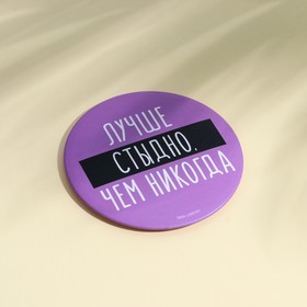 

Зеркальце карманное "Лучше стыдно, чем никогда", диам.7 см