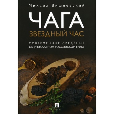 Чага: звездный час. Современные сведения об уникальном российском грибе. Вишневский М.В.