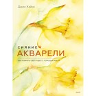 Сияние акварели. Как поймать свет и цвет с помощью кисти. Джин Хэйнс - Фото 1