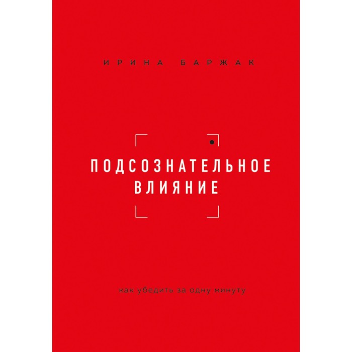 Подсознательное влияние. Как убедить за одну минуту. Баржак И.А.