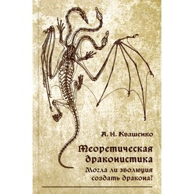 Теоретическая драконистика. Могла ли эволюция создать дракона? Квашенко А.Н. 9231836